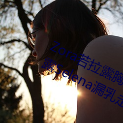 Zora若拉(拉)露胸(胸)无 码诱 惑套(套)图 PK 娜露Selena漏乳(乳)走光私拍照