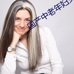 国产中老年妇女精品 （走红）