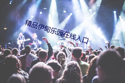 精品伊甸乐园(yuán)在线(xiàn)入(rù)口