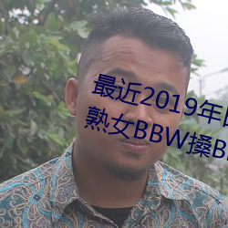 最近2019年日本中文字幕免费老熟女BBW搡BBBB搡幼儿稀缺