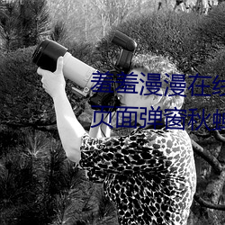 羞羞漫漫在线阅读页面免费入口页面弹窗秋蝉破解cnmo