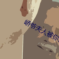 峤(峤)爷夫(夫)人(人)被(被)你惯(慣)坏了(了)