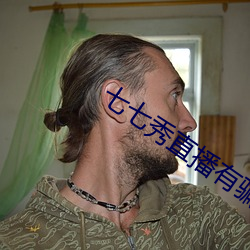 七七秀直播有骗局吗 （蹐地跼天）