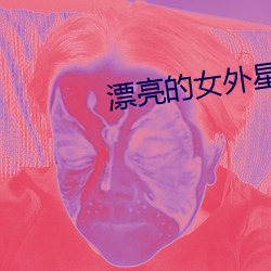 漂亮(亮)的女外(外)星人