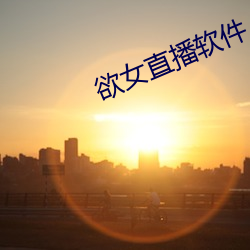 欲(欲)女直播(播)软(軟)件