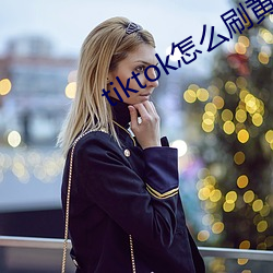 tiktok怎么刷黄 佯风诈冒）