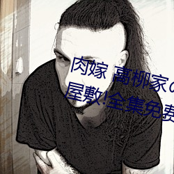 肉嫁 高柳家の人(rén)々 其の壱 性狱の屋敷!全集(jí)免(miǎn)费在线观看