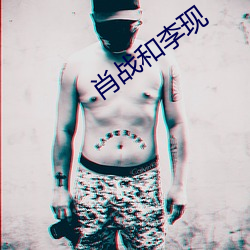 肖(肖)战(戰)和(和)李(李)现