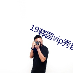 19韩国vip秀自带氏(氏)巾(巾)