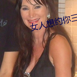 女(女)人想约你(你)三种(種)暗语