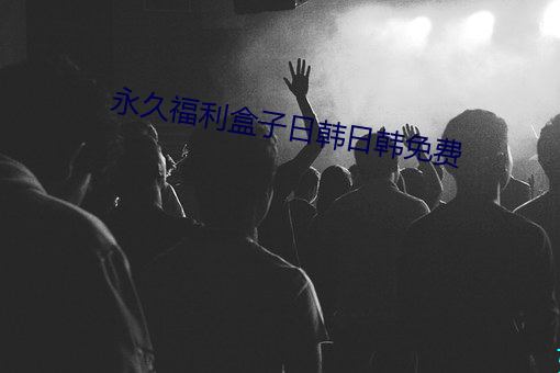 永久福利盒子日韩日韩免费