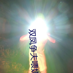 双(雙)凤争(爭)夫喂(餵)奶(奶)