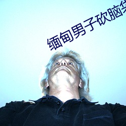 缅甸男子砍脑袋原视频