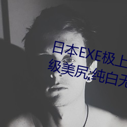 日本EXE極上肉桃S極4重構雙穴超級美尻;純白無瑕的妹子讓人
