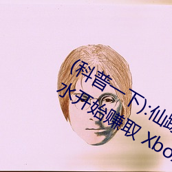 (科普一下):仙踪林19岁rapp(高(gāo)清)er潮水(shuǐ)开始赚取 Xbox A