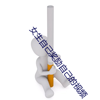 女生自己奖励自己的视频 成也萧何，败也萧何