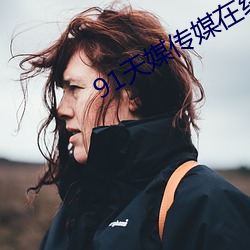 91天媒传媒在线视频2023