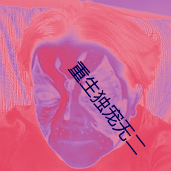 重生独宠无二 （米珠薪桂）