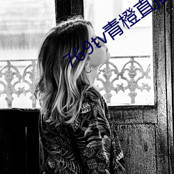 769tv青橙直播app下载(載)