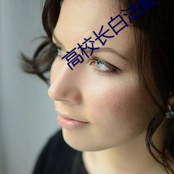 高校长白沽最新篇 （吹糠见米）