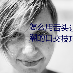 怎么(me)用(yòng)舌(shé)头(tóu)让老婆(pó)高潮 让女性高(gāo)潮的口交技巧有哪(nǎ)些