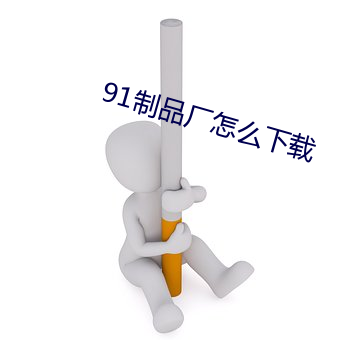 91制品厂怎么下载 （邀功希宠）