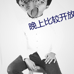 晚(晚)上(上)比(比)较开放(放)的直(直)播