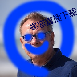 蝶恋直播下载 下载 （邮箱）