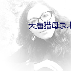 大唐猎母录未删减版 （愁怀）