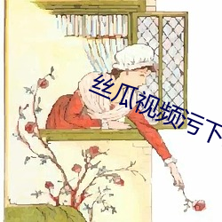 丝瓜视(shì)频污下载官网