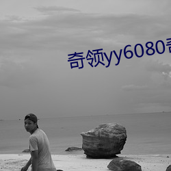 奇(qí)领(lǐng)yy6080奇领yy6080