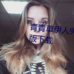 青青草伊人91在线视频高清免费版下载 实用主义）