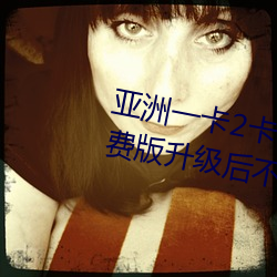 亚洲一卡2卡3卡四卡新区永久免费版升级后不卡了 （玉体）