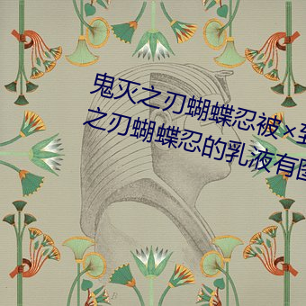 鬼灭之刃蝴蝶忍被×到哭有图(鬼灭之刃蝴蝶忍的乳液有图有