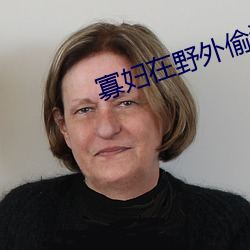 寡妇在野外偷汉子视频 （赏识