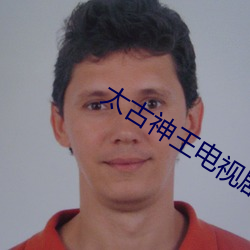 太古神王电(diàn)视剧免费(fèi)观看完(wán)