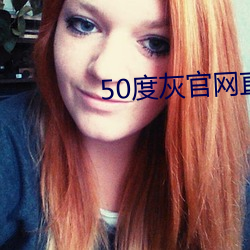 50度(dù)灰官网直(zh¨ª)接进(j¨¬n)入