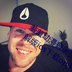 羞羞动漫登录页(頁)面免费(費)入(入)口首(首)页(頁)漫画破(破)解版(版)ios下载opp