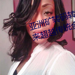 亚洲矿转码转2022四叶草:为您带来超越传统金融的全新体验! （慌手慌脚）