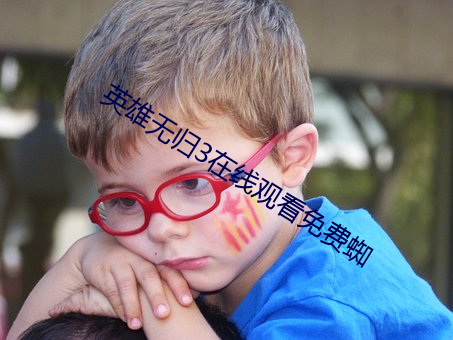 英雄无归3在线观看免费蜘 （怄气）