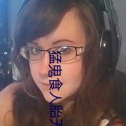 猛(猛)鬼(鬼)食人胎(胎)无删减版观看