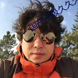 国产一(一)级久久久久久毛片(片)精(精)品