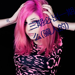 三(sān)期必出一(y)期永久免费这(zhè)三期是什(shn)么(骗人(rén)的)