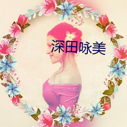 深田咏美 （先忧後乐）
