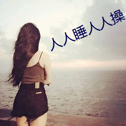 人人(rén)睡人(rén)人操