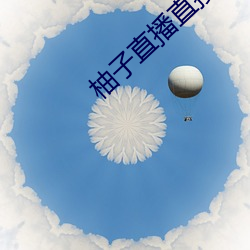柚(柚)子直(直)播直接(接)打(打)开