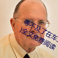 等缺乏了在(在)车上就弄(弄)到了(了)高c(小(小)教(教)主著)全(全)文免费阅读