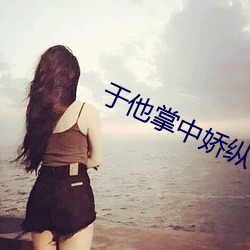 于他掌中嬌縱