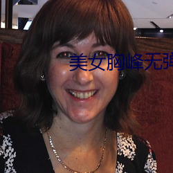 美女胸峰无弹窗 （稿源）