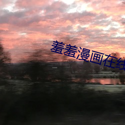 羞羞漫画在线 （赃盈恶贯）